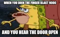 Spongegar | WHEN YOU DOIN THE FINGER BLAST 9000; AND YOU HEAR THE DOOR OPEN | image tagged in spongegar meme | made w/ Imgflip meme maker