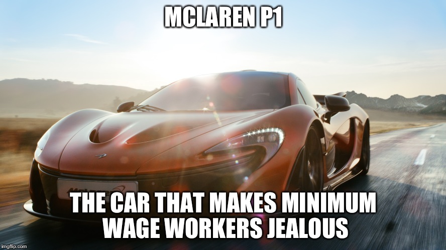 I want this car soooooo bad!!!! | MCLAREN P1; THE CAR THAT MAKES MINIMUM WAGE WORKERS JEALOUS | image tagged in grinning mclaren p1 | made w/ Imgflip meme maker