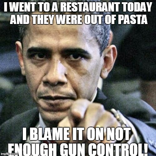 Pissed Off Obama | I WENT TO A RESTAURANT TODAY AND THEY WERE OUT OF PASTA; I BLAME IT ON NOT ENOUGH GUN CONTROL! | image tagged in memes,pissed off obama | made w/ Imgflip meme maker