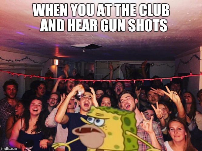 Spongegar | WHEN YOU AT THE CLUB  AND HEAR GUN SHOTS | image tagged in spongegar | made w/ Imgflip meme maker