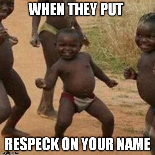 Third World Success Kid | WHEN THEY PUT; RESPECK ON YOUR NAME | image tagged in memes,third world success kid | made w/ Imgflip meme maker