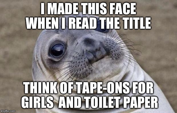 Awkward Moment Sealion Meme | I MADE THIS FACE WHEN I READ THE TITLE THINK OF TAPE-ONS FOR GIRLS  AND TOILET PAPER | image tagged in memes,awkward moment sealion | made w/ Imgflip meme maker
