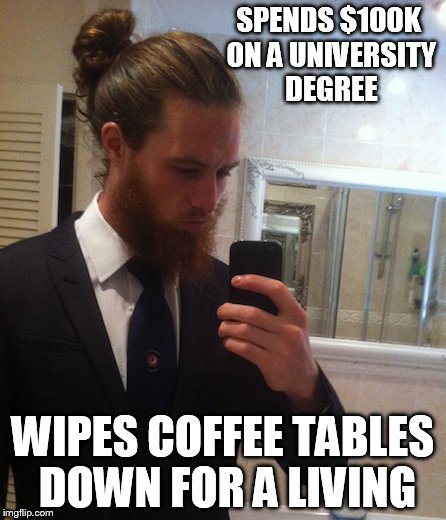man bun | SPENDS $100K ON A UNIVERSITY DEGREE; WIPES COFFEE TABLES DOWN FOR A LIVING | image tagged in man bun | made w/ Imgflip meme maker