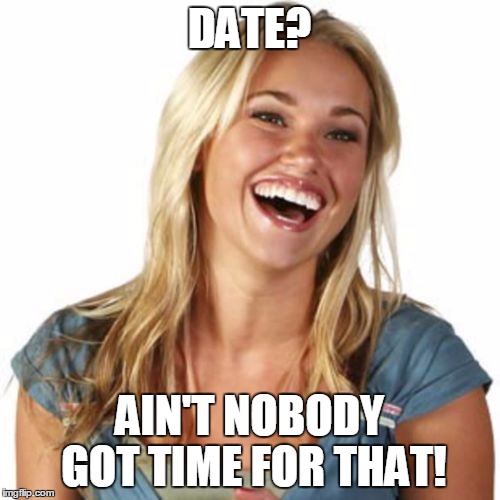 DATE? AIN'T NOBODY GOT TIME FOR THAT! | made w/ Imgflip meme maker