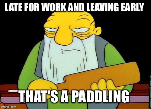 That's a paddlin' | LATE FOR WORK AND LEAVING EARLY; THAT'S A PADDLING | image tagged in memes,that's a paddlin' | made w/ Imgflip meme maker