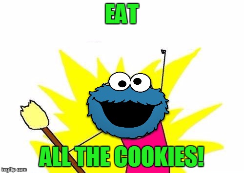 X All The Y Meme | EAT ALL THE COOKIES! | image tagged in memes,x all the y | made w/ Imgflip meme maker