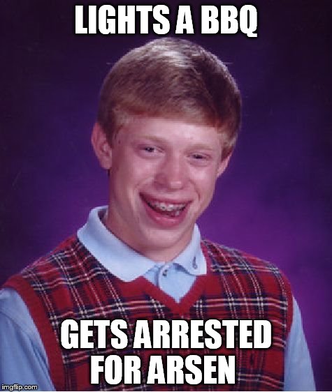 Bad Luck Brian | LIGHTS A BBQ; GETS ARRESTED FOR ARSEN | image tagged in memes,bad luck brian | made w/ Imgflip meme maker