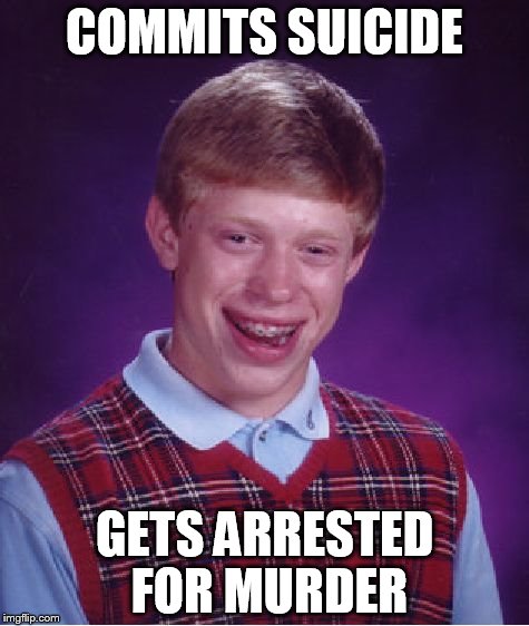 Bad Luck Brian | COMMITS SUICIDE; GETS ARRESTED FOR MURDER | image tagged in memes,bad luck brian | made w/ Imgflip meme maker