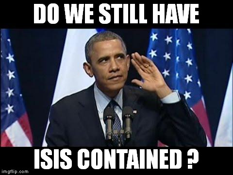 Obama No Listen Meme | DO WE STILL HAVE; ISIS CONTAINED ? | image tagged in memes,obama no listen | made w/ Imgflip meme maker