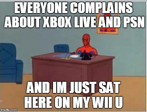 Spiderman Computer Desk | EVERYONE COMPLAINS ABOUT XBOX LIVE AND PSN; AND IM JUST SAT HERE ON MY WII U | image tagged in memes,spiderman computer desk,spiderman | made w/ Imgflip meme maker