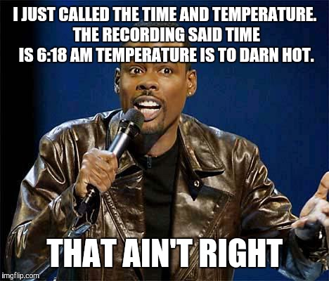 Chris Rock | I JUST CALLED THE TIME AND TEMPERATURE. THE RECORDING SAID TIME IS 6:18 AM TEMPERATURE IS TO DARN HOT. THAT AIN'T RIGHT | image tagged in chris rock | made w/ Imgflip meme maker