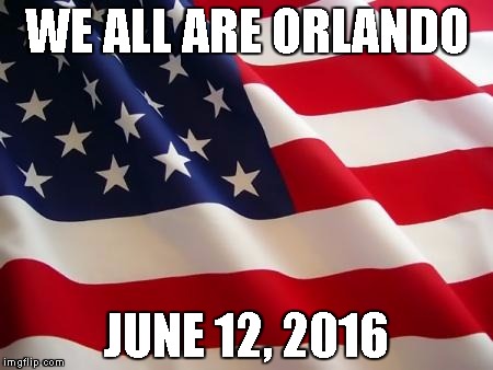 American flag | WE ALL ARE ORLANDO; JUNE 12, 2016 | image tagged in american flag | made w/ Imgflip meme maker