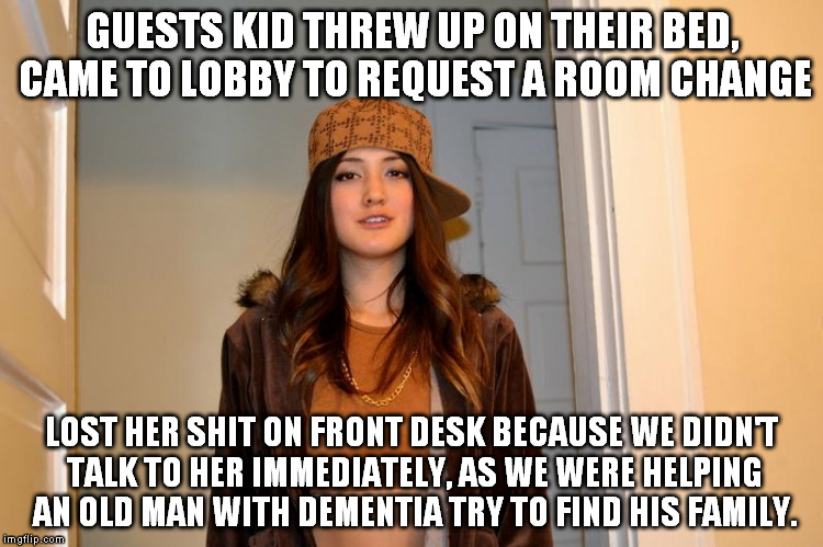 Scumbag Stephanie  | GUESTS KID THREW UP ON THEIR BED, CAME TO LOBBY TO REQUEST A ROOM CHANGE; LOST HER SHIT ON FRONT DESK BECAUSE WE DIDN'T TALK TO HER IMMEDIATELY, AS WE WERE HELPING AN OLD MAN WITH DEMENTIA TRY TO FIND HIS FAMILY. | image tagged in scumbag stephanie,AdviceAnimals | made w/ Imgflip meme maker