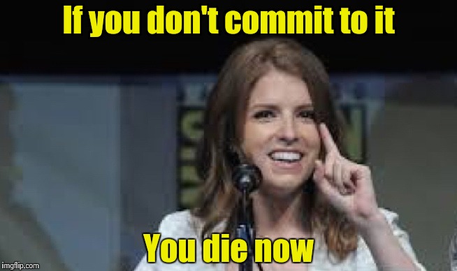 Condescending Anna | If you don't commit to it You die now | image tagged in condescending anna | made w/ Imgflip meme maker