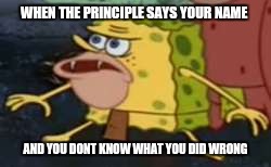 Spongegar Meme | WHEN THE PRINCIPLE SAYS YOUR NAME; AND YOU DONT KNOW WHAT YOU DID WRONG | image tagged in spongegar meme | made w/ Imgflip meme maker