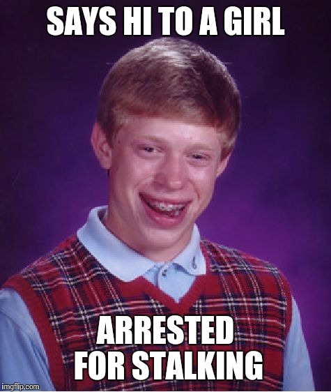 Bad Luck Brian Meme | SAYS HI TO A GIRL; ARRESTED FOR STALKING | image tagged in memes,bad luck brian | made w/ Imgflip meme maker