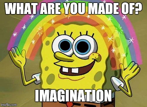 Imagination Spongebob Meme | WHAT ARE YOU MADE OF? IMAGINATION | image tagged in memes,imagination spongebob | made w/ Imgflip meme maker