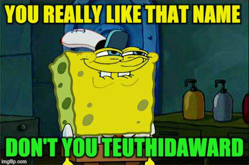 Don't You Squidward Meme | YOU REALLY LIKE THAT NAME DON'T YOU TEUTHIDAWARD | image tagged in memes,dont you squidward | made w/ Imgflip meme maker