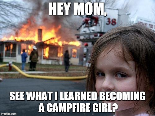 Disaster Girl Meme | HEY MOM, SEE WHAT I LEARNED BECOMING A CAMPFIRE GIRL? | image tagged in memes,disaster girl | made w/ Imgflip meme maker