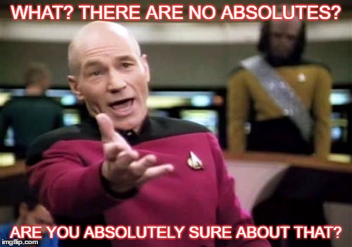 Picard Wtf | WHAT? THERE ARE NO ABSOLUTES? ARE YOU ABSOLUTELY SURE ABOUT THAT? | image tagged in memes,picard wtf | made w/ Imgflip meme maker