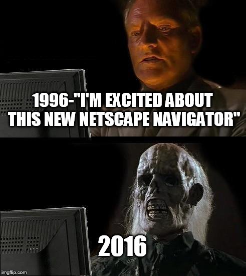 internet browsing | 1996-"I'M EXCITED ABOUT THIS NEW NETSCAPE NAVIGATOR"; 2016 | image tagged in memes,netscape,navigator,internet | made w/ Imgflip meme maker