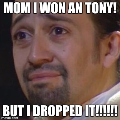 Sad Hamilton | MOM I WON AN TONY! BUT I DROPPED IT!!!!!! | image tagged in sad hamilton | made w/ Imgflip meme maker