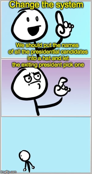 As long as they each meet the qualifications, what does it matter? | Change the system; We should put the names of all the presidential candidates into a hat and let the exiting president pick one | image tagged in ah ha wait no,president | made w/ Imgflip meme maker