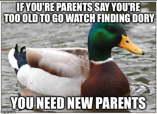 Actual Advice Mallard | IF YOU'RE PARENTS SAY YOU'RE TOO OLD TO GO WATCH FINDING DORY; YOU NEED NEW PARENTS | image tagged in memes,actual advice mallard | made w/ Imgflip meme maker
