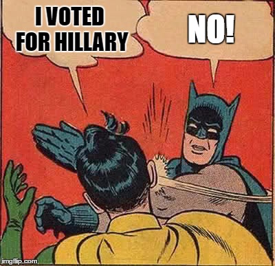 Batman Slapping Robin Meme | I VOTED FOR HILLARY; NO! | image tagged in memes,batman slapping robin | made w/ Imgflip meme maker