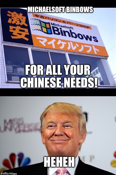 So true... | MICHAELSOFT BINBOWS; FOR ALL YOUR CHINESE NEEDS! HEHEH | image tagged in donald trump approves,chinese | made w/ Imgflip meme maker