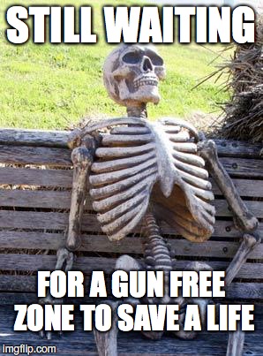 Waiting Skeleton |  STILL WAITING; FOR A GUN FREE ZONE TO SAVE A LIFE | image tagged in memes,waiting skeleton | made w/ Imgflip meme maker