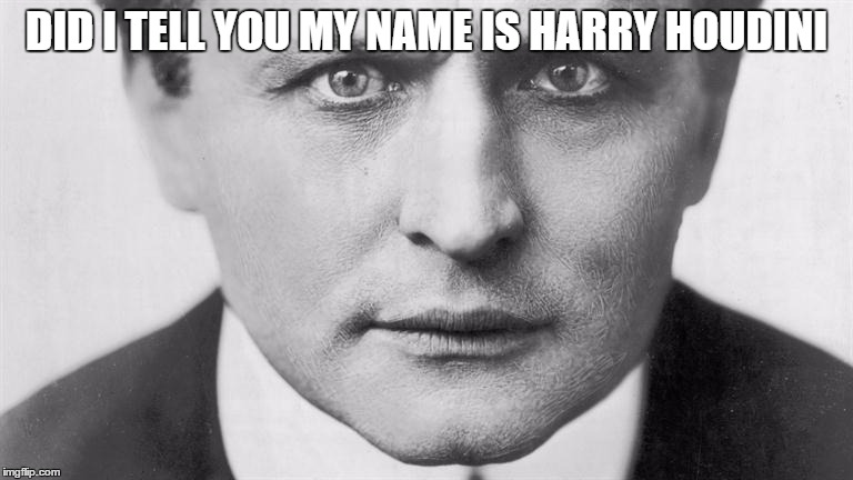 DID I TELL YOU MY NAME IS HARRY HOUDINI | made w/ Imgflip meme maker