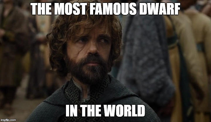 The most famous dwarf in the world | THE MOST FAMOUS DWARF; IN THE WORLD | image tagged in game of thrones,peter dinklage,tyrion lannister | made w/ Imgflip meme maker