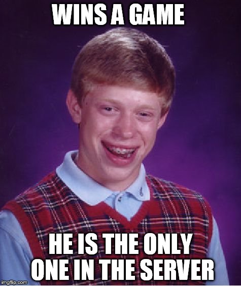 Bad Luck Brian Meme | WINS A GAME; HE IS THE ONLY ONE IN THE SERVER | image tagged in memes,bad luck brian | made w/ Imgflip meme maker