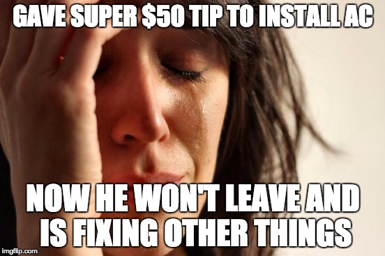 First World Problems Meme | GAVE SUPER $50 TIP TO INSTALL AC; NOW HE WON'T LEAVE AND IS FIXING OTHER THINGS | image tagged in memes,first world problems,AdviceAnimals | made w/ Imgflip meme maker