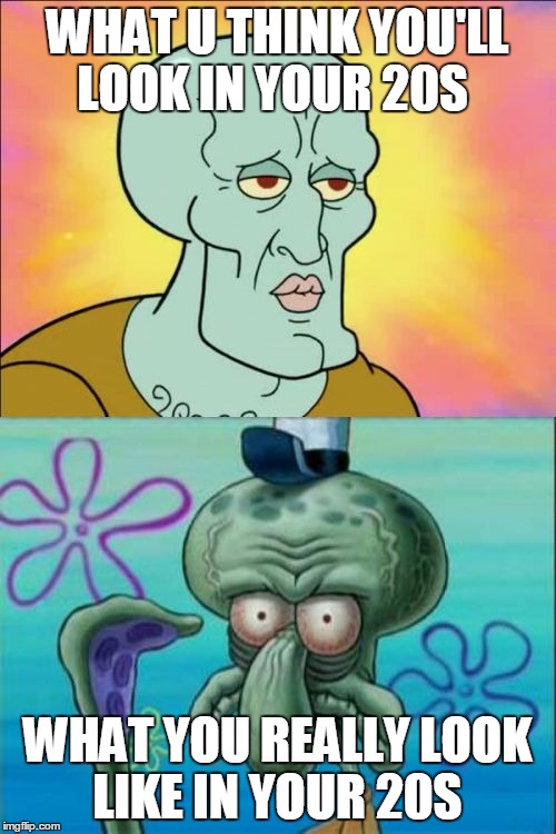 Squidward Meme | WHAT U THINK YOU'LL LOOK IN YOUR 20S; WHAT YOU REALLY LOOK LIKE IN YOUR 20S | image tagged in memes,squidward | made w/ Imgflip meme maker
