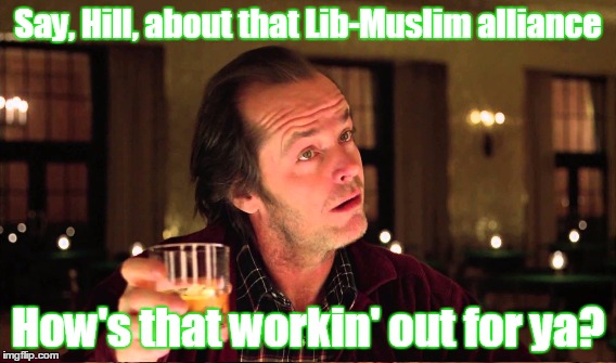 Say, Hill, about that Lib-Muslim alliance How's that workin' out for ya? | made w/ Imgflip meme maker
