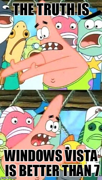 Put It Somewhere Else Patrick Meme | THE TRUTH IS; WINDOWS VISTA IS BETTER THAN 7 | image tagged in memes,put it somewhere else patrick | made w/ Imgflip meme maker