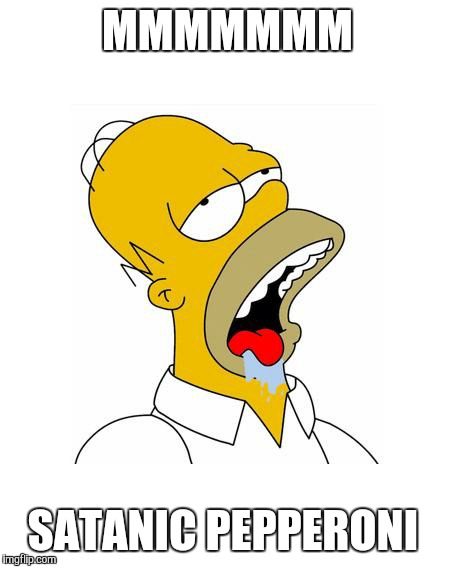 Homer Simpson Drooling | MMMMMMM; SATANIC PEPPERONI | image tagged in homer simpson drooling | made w/ Imgflip meme maker