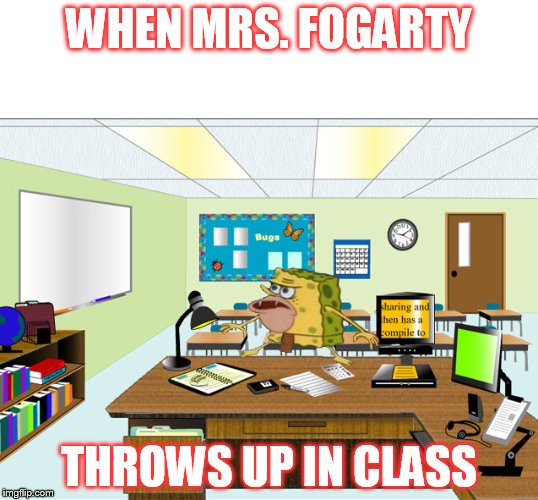 Caveman Spongebob in School | WHEN MRS. FOGARTY; THROWS UP IN CLASS | image tagged in caveman spongebob in school | made w/ Imgflip meme maker