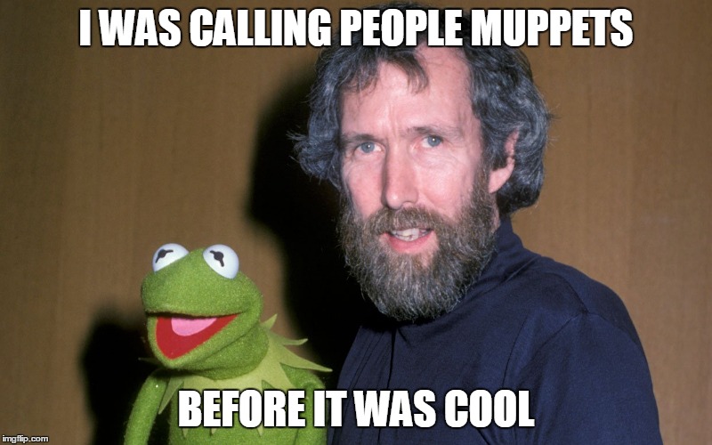 calling people muppets | I WAS CALLING PEOPLE MUPPETS; BEFORE IT WAS COOL | image tagged in muppets meme,muppets | made w/ Imgflip meme maker