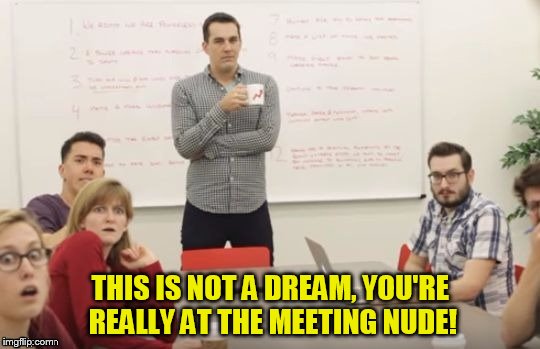 THIS IS NOT A DREAM, YOU'RE REALLY AT THE MEETING NUDE! | made w/ Imgflip meme maker