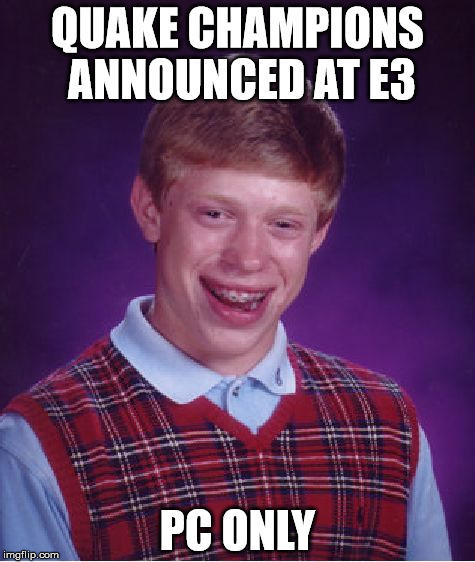 Bad Luck Brian | QUAKE CHAMPIONS ANNOUNCED AT E3; PC ONLY | image tagged in memes,bad luck brian | made w/ Imgflip meme maker