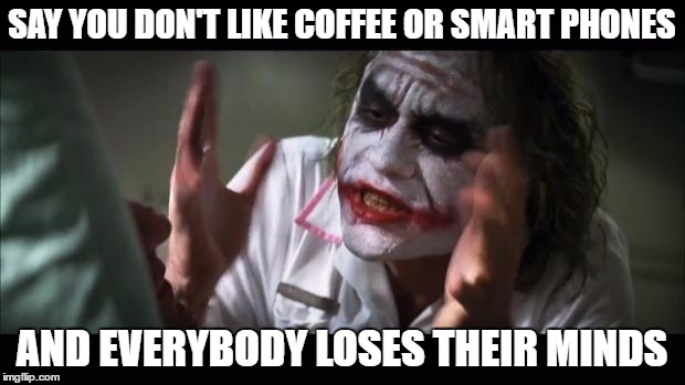 And everybody loses their minds Meme | SAY YOU DON'T LIKE COFFEE OR SMART PHONES; AND EVERYBODY LOSES THEIR MINDS | image tagged in memes,and everybody loses their minds | made w/ Imgflip meme maker
