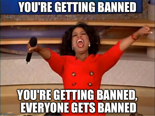 Oprah You Get A Meme | YOU'RE GETTING BANNED; YOU'RE GETTING BANNED, EVERYONE GETS BANNED | image tagged in memes,oprah you get a,AdviceAnimals | made w/ Imgflip meme maker