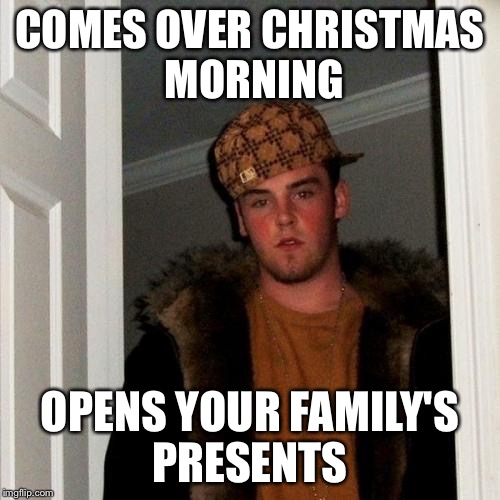 Scumbag Steve | COMES OVER CHRISTMAS MORNING; OPENS YOUR FAMILY'S PRESENTS | image tagged in memes,scumbag steve | made w/ Imgflip meme maker