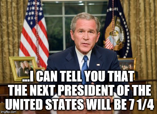 ...I CAN TELL YOU THAT THE NEXT PRESIDENT OF THE UNITED STATES WILL BE 7 1/4 | made w/ Imgflip meme maker
