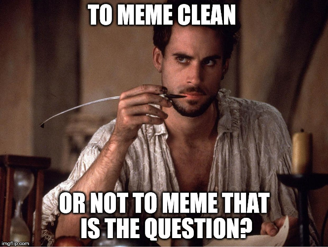 To Meme clean or not meme | TO MEME CLEAN; OR NOT TO MEME THAT IS THE QUESTION? | image tagged in memes,clean | made w/ Imgflip meme maker