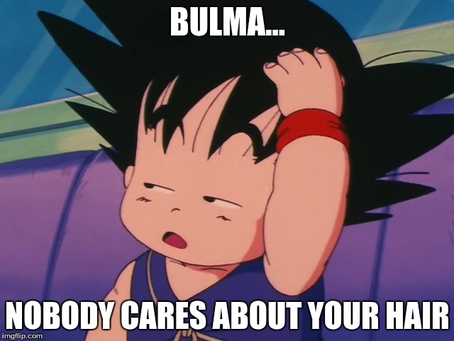Kid Goku Nobody Cares | BULMA... NOBODY CARES ABOUT YOUR HAIR | image tagged in dragonball,kid goku,bulma | made w/ Imgflip meme maker