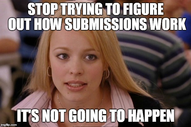 STOP TRYING TO FIGURE OUT HOW SUBMISSIONS WORK IT'S NOT GOING TO HAPPEN | made w/ Imgflip meme maker